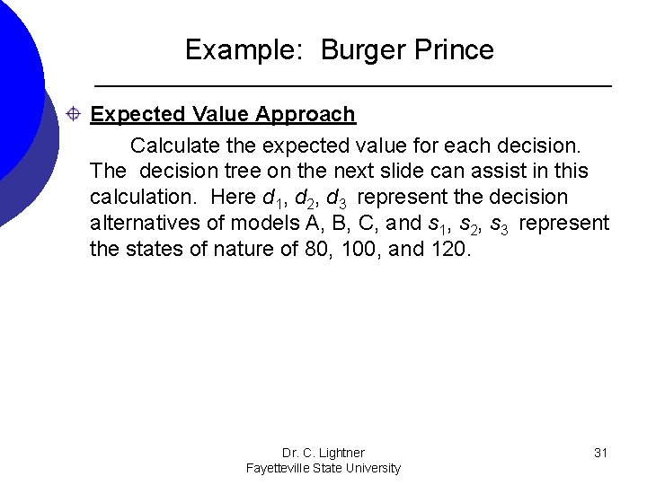 Example: Burger Prince Expected Value Approach Calculate the expected value for each decision. The