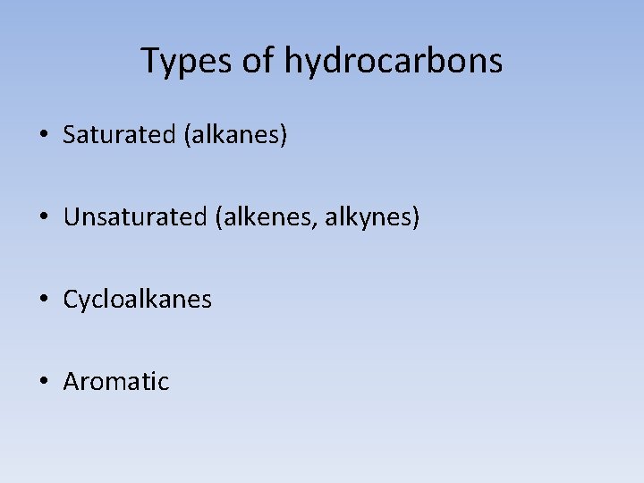 Types of hydrocarbons • Saturated (alkanes) • Unsaturated (alkenes, alkynes) • Cycloalkanes • Aromatic