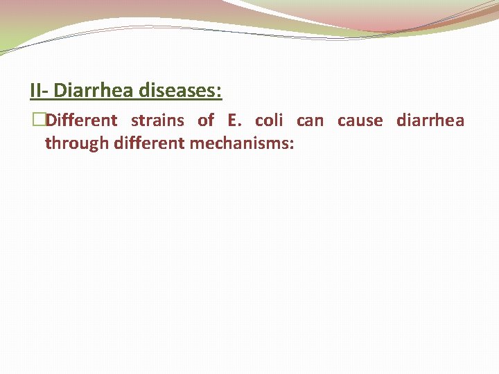 II- Diarrhea diseases: �Different strains of E. coli can cause diarrhea through different mechanisms: