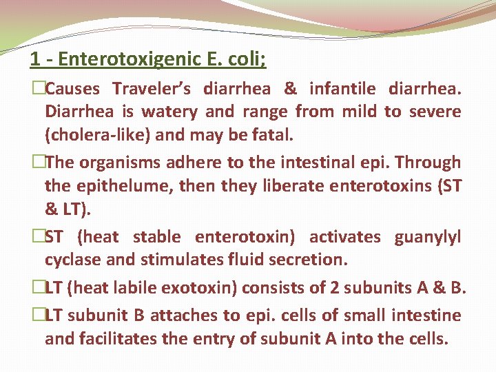 1 - Enterotoxigenic E. coli; �Causes Traveler’s diarrhea & infantile diarrhea. Diarrhea is watery