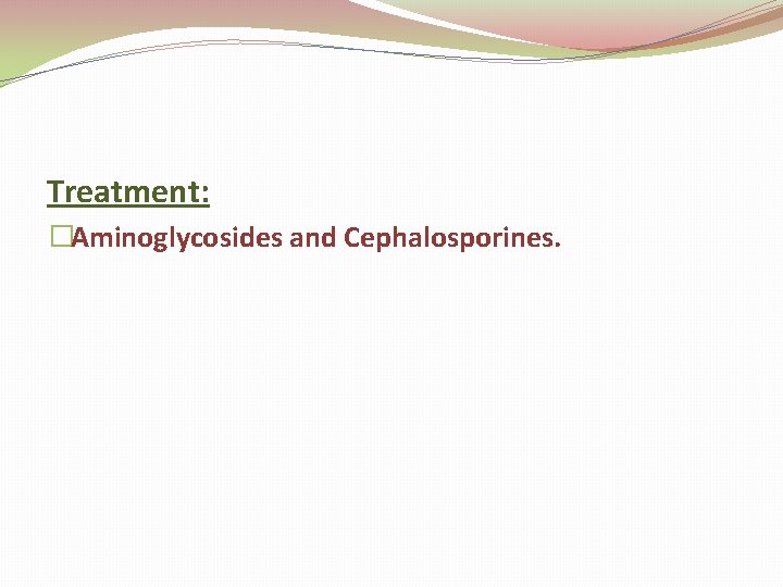 Treatment: �Aminoglycosides and Cephalosporines. 