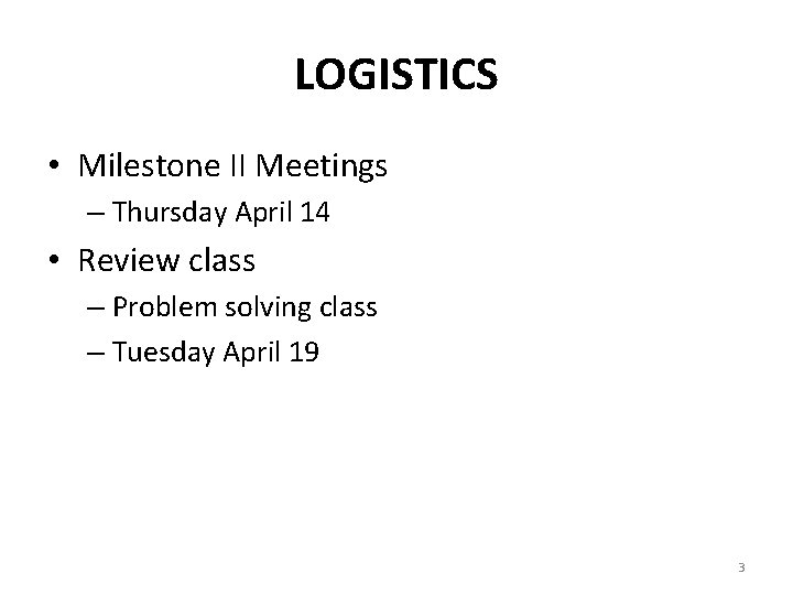 LOGISTICS • Milestone II Meetings – Thursday April 14 • Review class – Problem