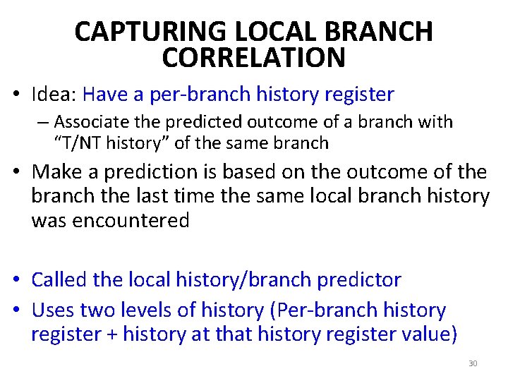 CAPTURING LOCAL BRANCH CORRELATION • Idea: Have a per-branch history register – Associate the CAPTURING LOCAL BRANCH CORRELATION • Idea: Have a per-branch history register – Associate the