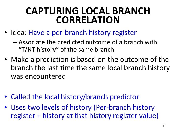 CAPTURING LOCAL BRANCH CORRELATION • Idea: Have a per-branch history register – Associate the