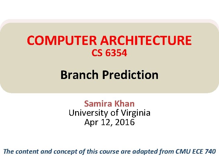 COMPUTER ARCHITECTURE CS 6354 Branch Prediction Samira Khan University of Virginia Apr 12, 2016