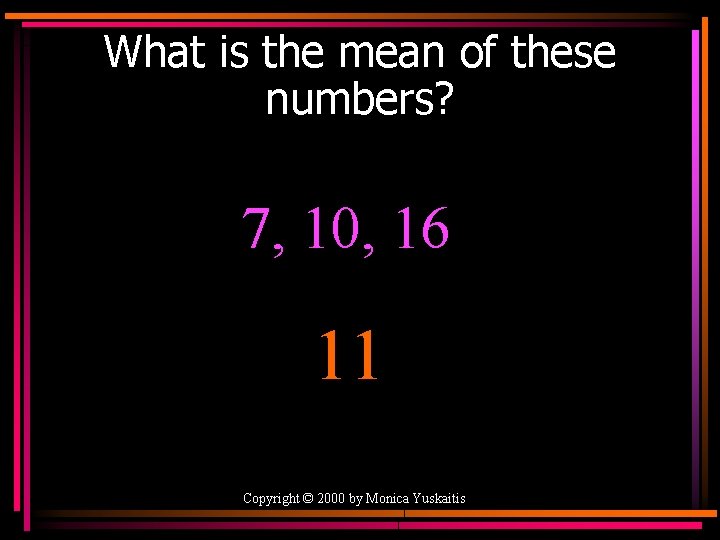 What is the mean of these numbers? 7, 10, 16 11 Copyright © 2000