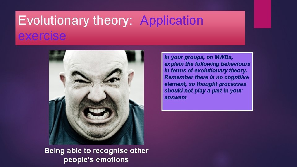 Evolutionary theory: Application exercise In your groups, on MWBs, explain the following behaviours in