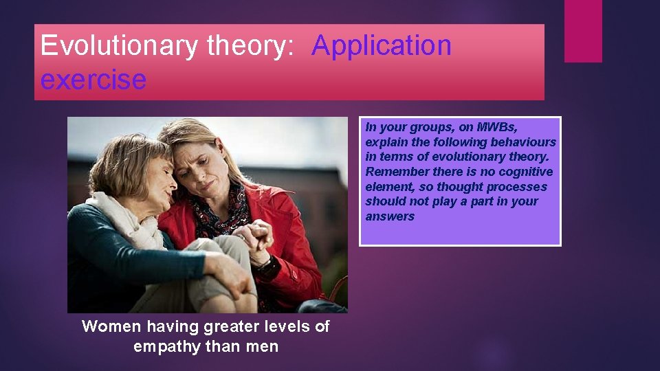 Evolutionary theory: Application exercise In your groups, on MWBs, explain the following behaviours in