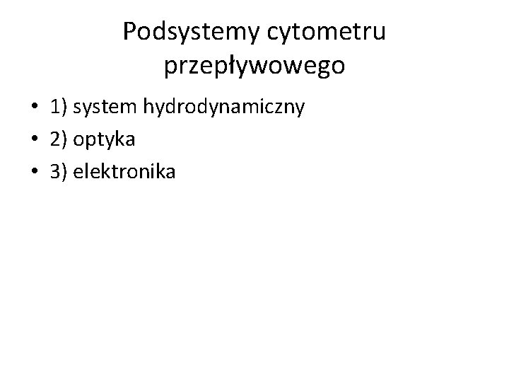 Podsystemy cytometru przepływowego • 1) system hydrodynamiczny • 2) optyka • 3) elektronika 