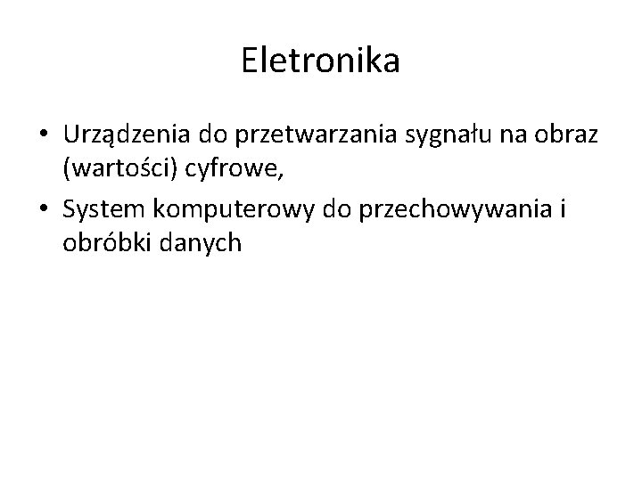 Eletronika • Urządzenia do przetwarzania sygnału na obraz (wartości) cyfrowe, • System komputerowy do