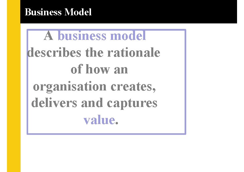 Business Model A business model describes the rationale of how an organisation creates, delivers