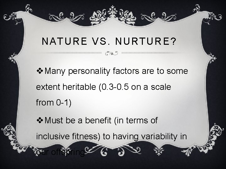  NATURE VS. NURTURE? v. Many personality factors are to some extent heritable (0.