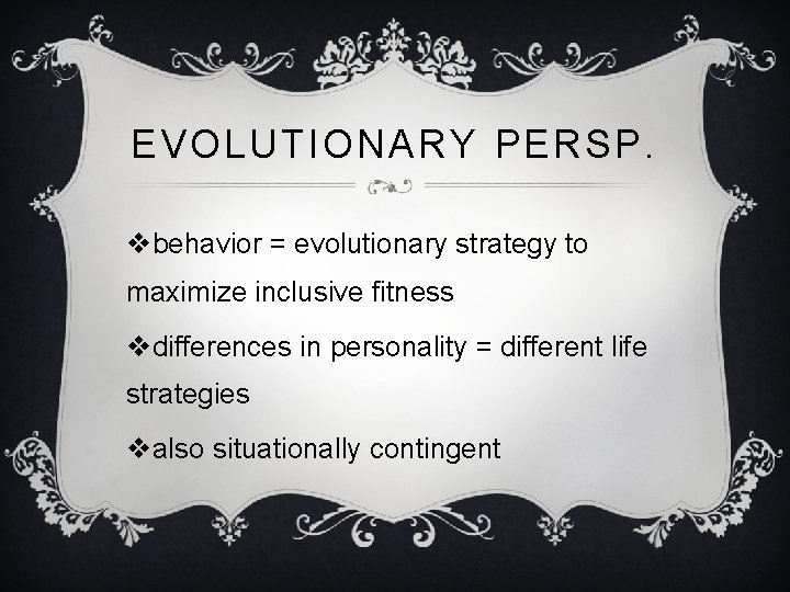 EVOLUTIONARY PERSP. vbehavior = evolutionary strategy to maximize inclusive fitness vdifferences in personality =