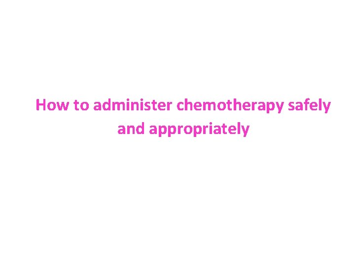 How to administer chemotherapy safely and appropriately 