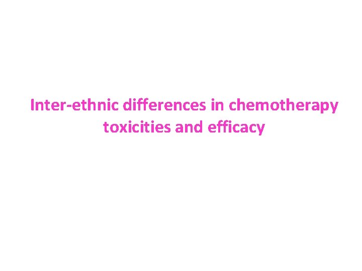 Inter ethnic differences in chemotherapy toxicities and efficacy 