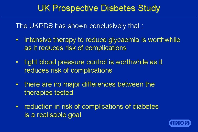UK Prospective Diabetes Study The UKPDS has shown conclusively that : • intensive therapy