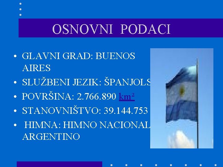 OSNOVNI PODACI • GLAVNI GRAD: BUENOS AIRES • SLUŽBENI JEZIK: ŠPANJOLSKI • POVRŠINA: 2.