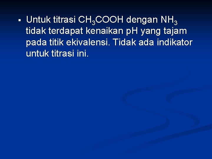 § Untuk titrasi CH 3 COOH dengan NH 3 tidak terdapat kenaikan p. H