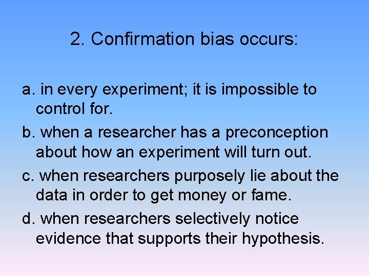 2. Confirmation bias occurs: a. in every experiment; it is impossible to control for.