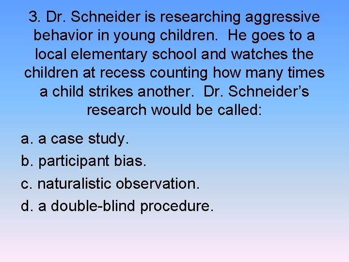 3. Dr. Schneider is researching aggressive behavior in young children. He goes to a