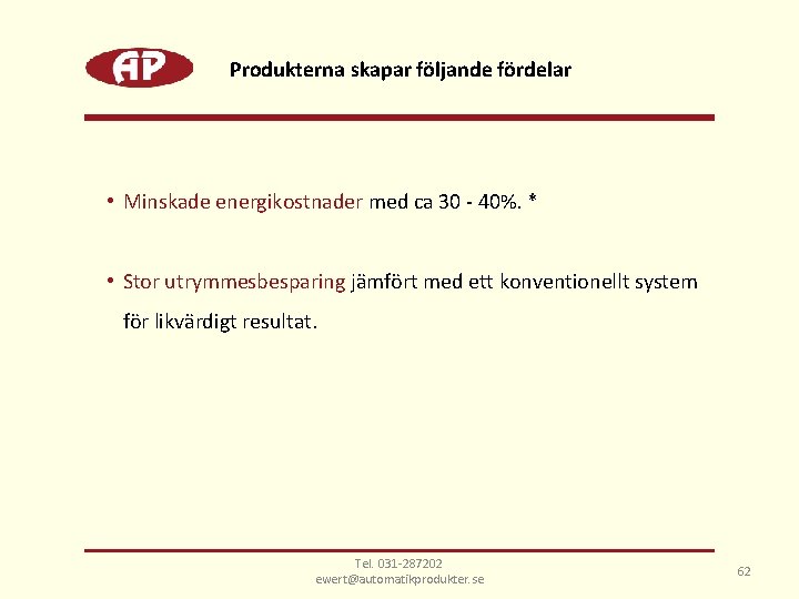 Produkterna skapar följande fördelar • Minskade energikostnader med ca 30 - 40%. * •