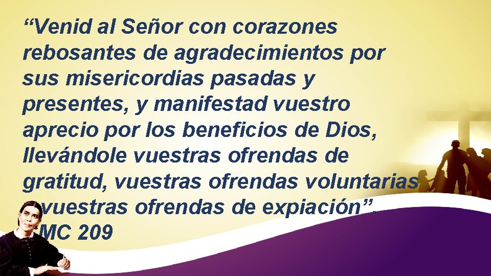 “Venid al Señor con corazones rebosantes de agradecimientos por sus misericordias pasadas y presentes,