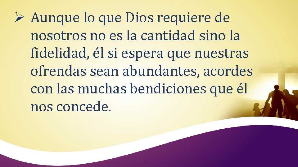 Ø Aunque lo que Dios requiere de nosotros no es la cantidad sino la