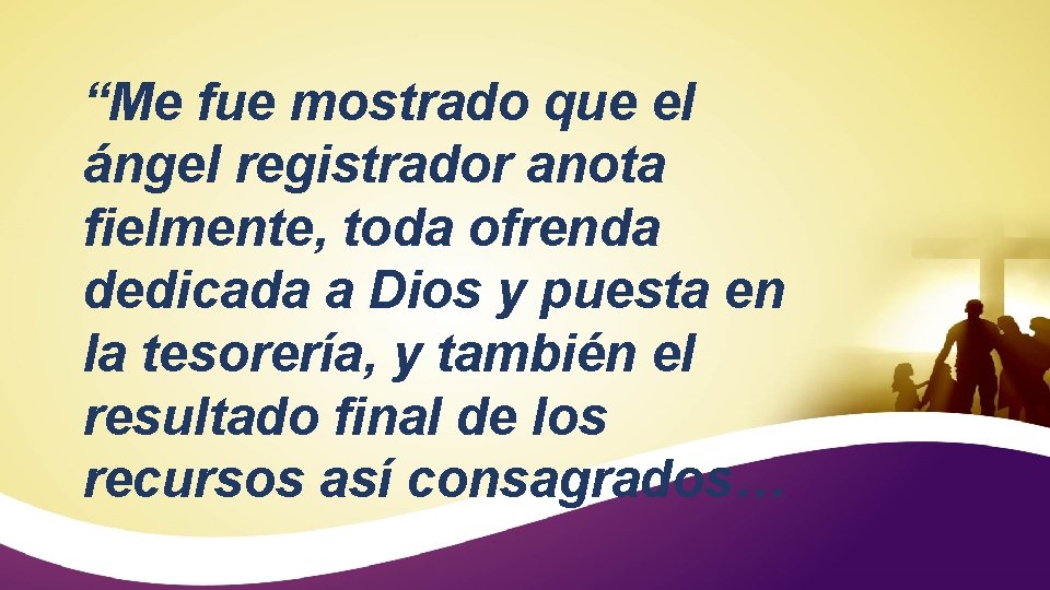 “Me fue mostrado que el ángel registrador anota fielmente, toda ofrenda dedicada a Dios