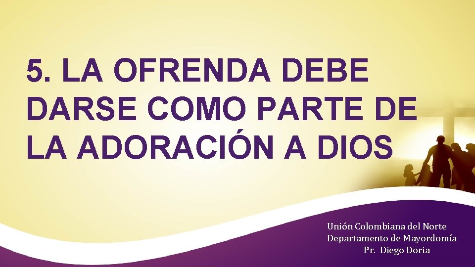 5. LA OFRENDA DEBE DARSE COMO PARTE DE LA ADORACIÓN A DIOS Unión Colombiana