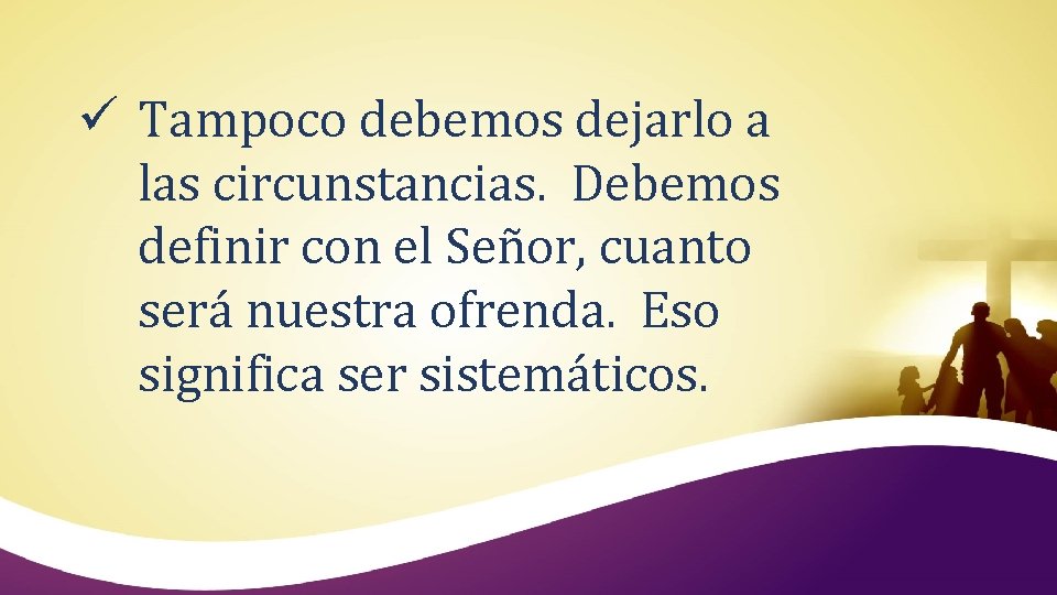 ü Tampoco debemos dejarlo a las circunstancias. Debemos definir con el Señor, cuanto será