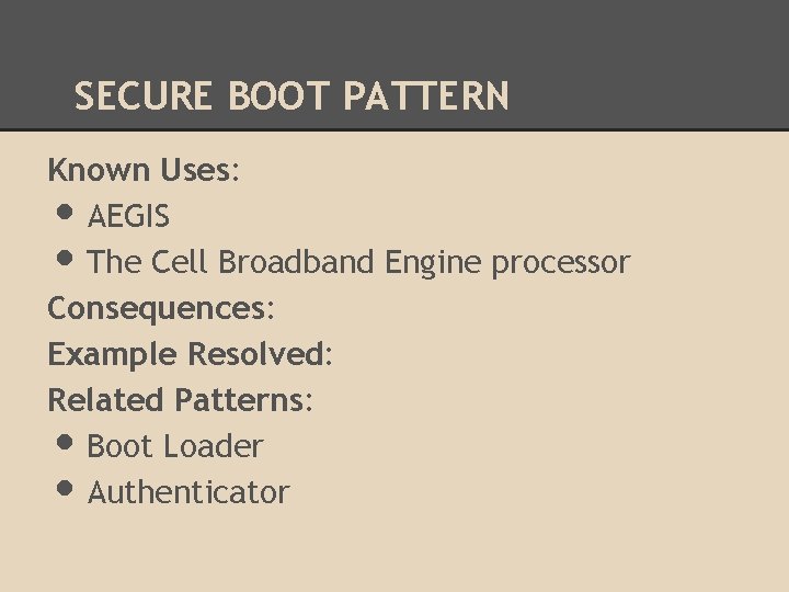 SECURE BOOT PATTERN Known Uses: AEGIS The Cell Broadband Engine processor Consequences: Example Resolved: