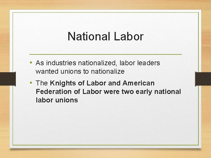 National Labor • As industries nationalized, labor leaders wanted unions to nationalize • The