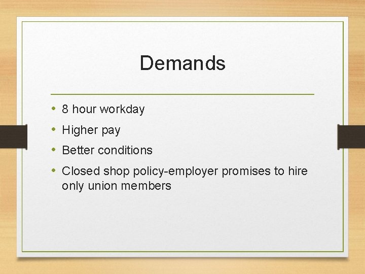 Demands • • 8 hour workday Higher pay Better conditions Closed shop policy-employer promises