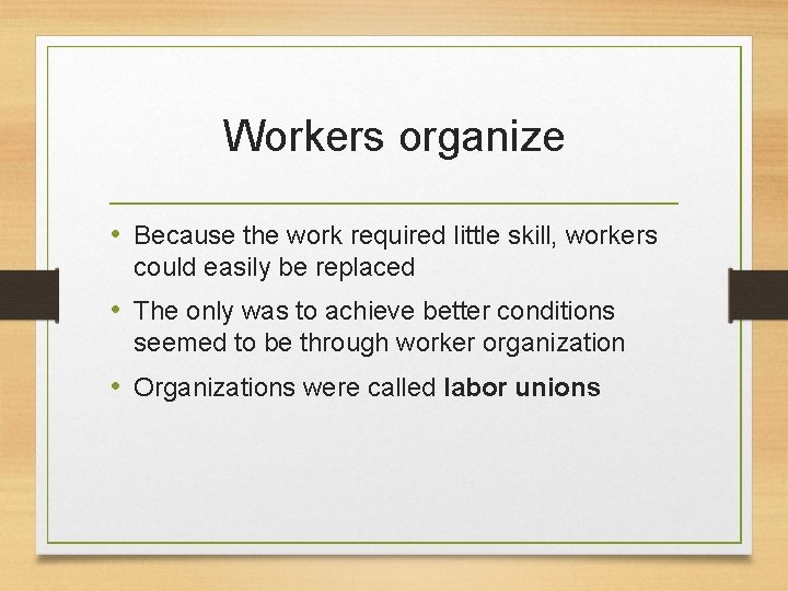Workers organize • Because the work required little skill, workers could easily be replaced