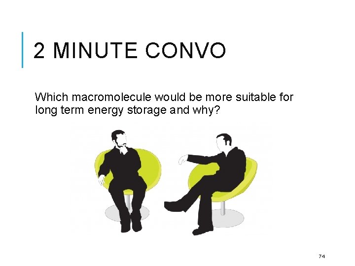 2 MINUTE CONVO Which macromolecule would be more suitable for long term energy storage