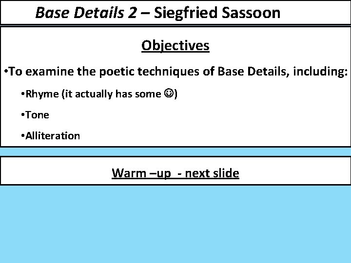 Base Details 2 – Siegfried Sassoon Date: Objectives • To examine the poetic techniques