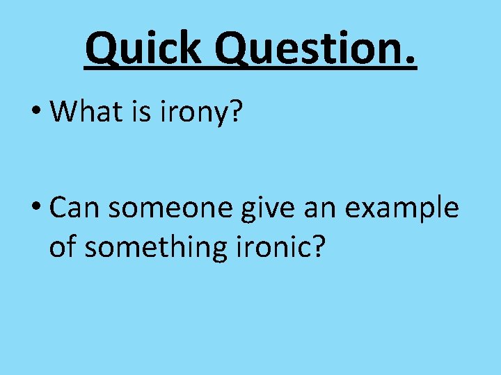 Quick Question. • What is irony? • Can someone give an example of something