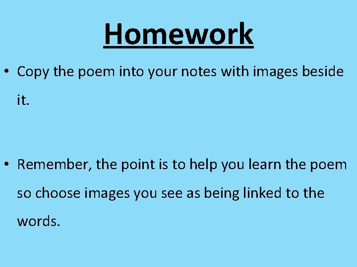 Homework • Copy the poem into your notes with images beside it. • Remember,