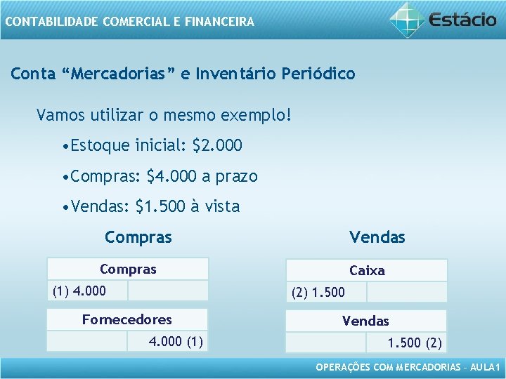 CONTABILIDADE COMERCIAL E FINANCEIRA Conta “Mercadorias” e Inventário Periódico Vamos utilizar o mesmo exemplo!