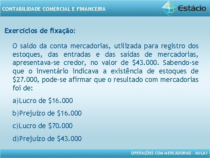 CONTABILIDADE COMERCIAL E FINANCEIRA Exercícios de fixação: O saldo da conta mercadorias, utilizada para