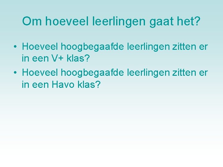 Om hoeveel leerlingen gaat het? • Hoeveel hoogbegaafde leerlingen zitten er in een V+