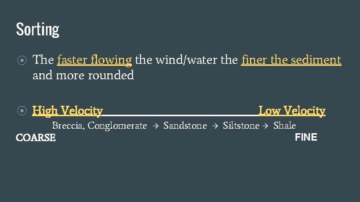 Sorting ⦿ The faster flowing the wind/water the finer the sediment and more rounded