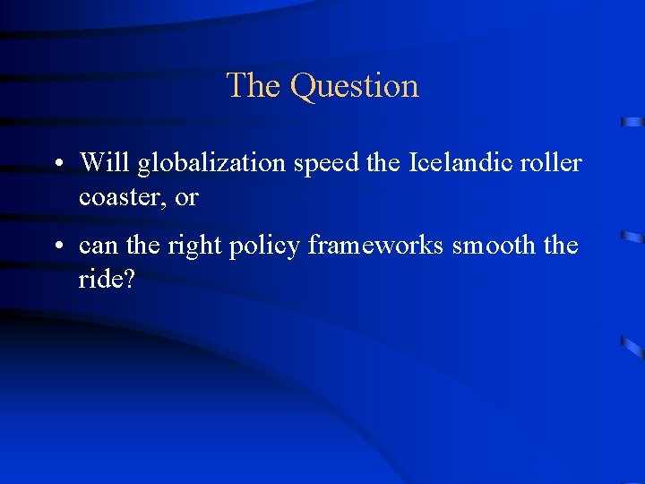 The Question • Will globalization speed the Icelandic roller coaster, or • can the