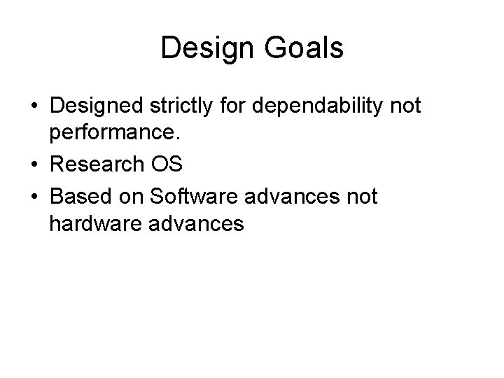 Design Goals • Designed strictly for dependability not performance. • Research OS • Based