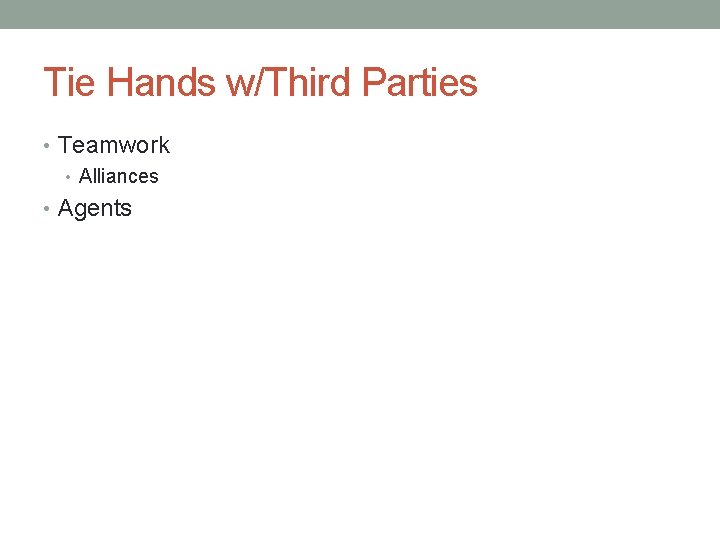 Tie Hands w/Third Parties • Teamwork • Alliances • Agents 
