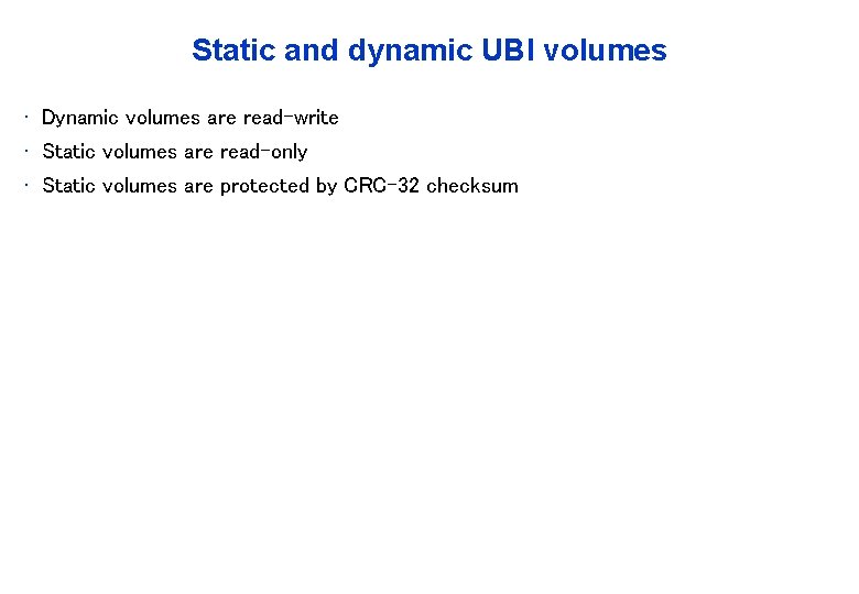 Static and dynamic UBI volumes • Dynamic volumes are read-write • Static volumes are