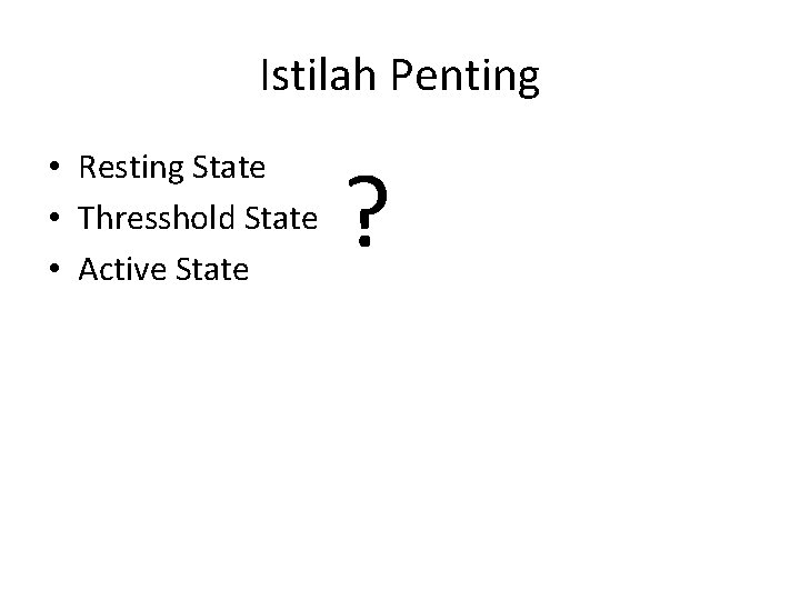 Istilah Penting • Resting State • Thresshold State • Active State ? 