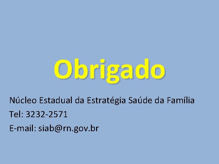 Obrigado Núcleo Estadual da Estratégia Saúde da Família Tel: 3232 -2571 E-mail: siab@rn. gov.