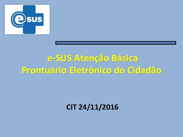 e-SUS Atenção Básica Prontuário Eletrônico do Cidadão CIT 24/11/2016 