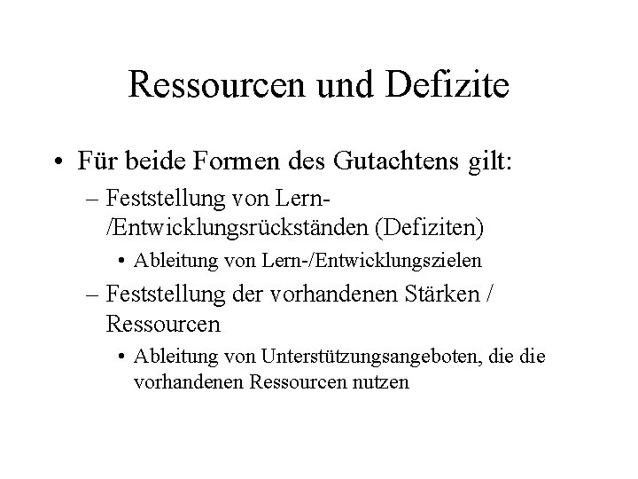 Ressourcen und Defizite • Für beide Formen des Gutachtens gilt: – Feststellung von Lern/Entwicklungsrückständen